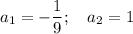 a_1=-\dfrac{1}{9};~~~ a_2=1