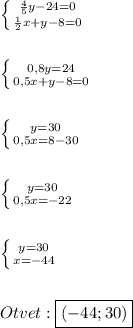 \left \{ {{\frac{4}{5}y-24=0 } \atop {\frac{1}{2}x+y-8=0 }} \right.\\\\\\\left \{ {{0,8y=24} \atop {0,5x+y-8=0}} \right. \\\\\\\left \{ {{y=30} \atop {0,5x=8-30}} \right.\\\\\\\left \{ {{y=30} \atop {0,5x=-22}} \right.\\\\\\\left \{ {{y=30} \atop {x=-44}} \right.\\\\\\Otvet:\boxed{(-44;30)}