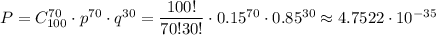 P=C^{70}_{100}\cdot p^{70}\cdot q^{30}=\dfrac{100!}{70!30!}\cdot 0.15^{70}\cdot 0.85^{30}\approx4.7522\cdot 10^{-35}