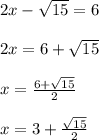 2x-\sqrt{15}=6\\\\2x=6+\sqrt{15}\\\\x=\frac{6+\sqrt{15}}{2}\\\\x=3+\frac{\sqrt{15}}{2}