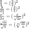 \frac{9}{4} = ( \frac{3}{2})^{2} \\ \frac{9}{25} = ( \frac{3}{5} )^{2} \\ \frac{ { x}^{2} }{2x} = ( \frac{x}{ \sqrt{2x} } )^{2} \\ \frac{ \sqrt{m} }{ \sqrt{n} } = (\sqrt[4]{ \frac{m}{n} } )^{2}