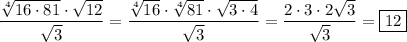 \displaystyle\[\frac{{\sqrt[4]{{16\cdot81}}\cdot\sqrt{12}}}{{\sqrt3}}=\frac{{\sqrt[4]{{16}}\cdot\sqrt[4]{{81}}\cdot\sqrt{3\cdot4}}}{{\sqrt3}}=\frac{{2\cdot3\cdot2\sqrt3}}{{\sqrt3}}=\boxed{12}\]