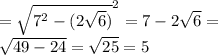 = \sqrt{ {7}^{2} -{ (2 \sqrt{6} })}^{2} = 7 - 2 \sqrt{6} = \\ \sqrt{49 - 24} = \sqrt{25} = 5