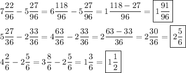 \[\begin{gathered}7\frac{{22}}{{96}}-5\frac{{27}}{{96}}=6\frac{{118}}{{96}}-5\frac{{27}}{{96}}=1\frac{{118-27}}{{96}}=\boxed{1\frac{{91}}{{96}}}\hfill\\5\frac{{27}}{{36}}-2\frac{{33}}{{36}}=4\frac{{63}}{{36}}-2\frac{{33}}{{36}}=2\frac{{63-33}}{{36}}=2\frac{{30}}{{36}}=\boxed{2\frac{5}{6}}\hfill\\4\frac{2}{6}-2\frac{5}{6}=3\frac{8}{6}-2\frac{5}{6}=1\frac{3}{6}=\boxed{1\frac{1}{2}}\hfill\\\end{gathered}\]