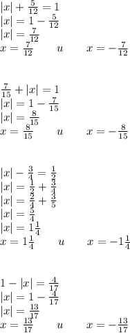 |x|+\frac5{12}=1\\|x|=1-\frac5{12}\\|x|=\frac7{12}\\x=\frac7{12}\quad\quad u\quad\quad x=-\frac7{12}\\\\\\\frac7{15}+|x|=1\\|x|=1-\frac7{15}\\|x|=\frac8{15}\\x=\frac8{15}\quad\quad u\quad\quad x=-\frac8{15}\\\\\\|x|-\frac34=\frac12\\|x|=\frac12+\frac34\\|x|=\frac24+\frac35\\|x|=\frac54\\|x|=1\frac14\\x=1\frac14\quad\quad u\quad\quad x=-1\frac14\\\\\\1-|x|=\frac4{17}\\|x|=1-\frac4{17}\\|x|=\frac{13}{17}\\x=\frac{13}{17}\quad\quad u\quad\quad x=-\frac{13}{17}