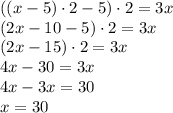 \left((x-5)\cdot2-5\right)\cdot2=3x\\(2x-10-5)\cdot2=3x\\(2x-15)\cdot2=3x\\4x-30=3x\\4x-3x=30\\x=30