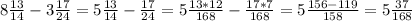 8\frac{13}{14} -3\frac{17}{24}=5\frac{13}{14} -\frac{17}{24}=5\frac{13*12}{168} -\frac{17*7}{168}=5\frac{156-119}{158} =5\frac{37}{168}