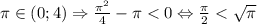 \pi \in (0; 4) \Rightarrow \frac{\pi^2}{4} - \pi < 0 \Leftrightarrow \frac{\pi}{2} < \sqrt{\pi}