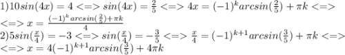 1)10sin(4x)=4sin(4x)=\frac{2}{5}4x=(-1)^karcsin(\frac{2}{5})+\pi k\\x=\frac{(-1)^karcsin(\frac{2}{5})+\pi k}{4} \\2)5sin(\frac{x}{4} )=-3sin(\frac{x}{4})=-\frac{3}{5}\frac{x}{4}=(-1)^{k+1}arcsin(\frac{3}{5} )+\pi k\\x=4(-1)^{k+1}arcsin(\frac{3}{5} )+4\pi k\\