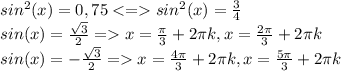 sin^2(x)=0,75sin^2(x)=\frac{3}{4}\\sin(x)=\frac{\sqrt{3}}{2}=x=\frac{\pi}{3}+2\pi k,x=\frac{2\pi}{3}+2\pi k\\sin(x)=-\frac{\sqrt{3}}{2}=x=\frac{4\pi}{3}+2\pi k,x=\frac{5\pi}{3}+2\pi k