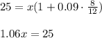 25=x(1+0.09\cdot \frac{8}{12})\\ \\ 1.06x=25