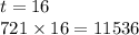 t = 16 \\ 721 \times 16 = 11536