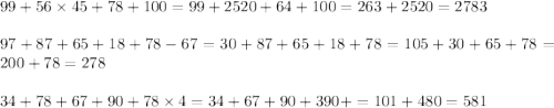 99 + 56 \times 45 + 78 + 100 = 99 + 2520 + 64 + 100 = 263 + 2520 = 2783 \\ \\ 97 + 87 + 65 + 18 + 78 - 67 = 30 + 87 + 65 + 18 + 78 = 105 + 30 + 65 + 78 = 200 + 78 = 278 \\ \\ 34 + 78 + 67 + 90 + 78 \times 4 = 34 + 67 + 90 + 390 + = 101 + 480 = 581