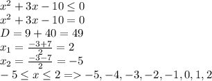 x^2+3x-10\leq 0\\x^2+3x-10=0\\D=9+40=49\\x_1=\frac{-3+7}{2}=2\\x_2=\frac{-3-7}{2}=-5\\-5\leq x\leq 2=-5,-4,-3,-2,-1,0,1,2