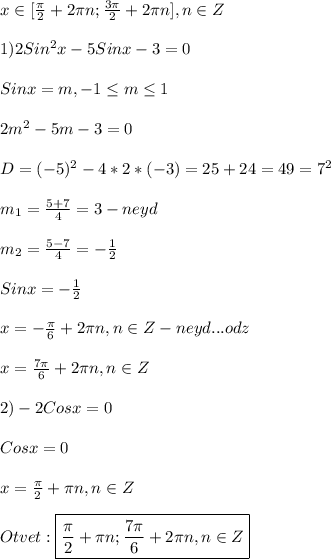 x\in[\frac{\pi }{2}+2\pi n;\frac{3\pi }{2}+2\pi n],n\in Z\\\\1)2Sin^{2}x-5Sinx-3=0\\\\Sinx=m,-1\leq m\leq1\\\\2m^{2}-5m-3=0\\\\D=(-5)^{2}-4*2*(-3)=25+24=49=7^{2}\\\\m_{1}=\frac{5+7}{4}=3-neyd\\\\m_{2}=\frac{5-7}{4}=-\frac{1}{2}\\\\Sinx=-\frac{1}{2}\\\\x=-\frac{\pi }{6}+2\pi n,n\in Z-neyd...odz\\\\x=\frac{7\pi }{6}+2\pi n,n\in Z \\\\2)-2Cosx=0\\\\Cosx=0\\\\x=\frac{\pi }{2}+\pi n,n\in Z \\\\Otvet:\boxed{\frac{\pi }{2}+\pi n;\frac{7\pi }{6}+2\pi n,n\in Z}