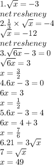 1. \sqrt{x} = - 3 \\ net \: resheney \\ 2. \frac{1}{3} \times \sqrt{x} = - 4 \\ \sqrt{x} = - 12 \\ net \: resheney \\ 3. \sqrt{6x} - 3 = 0 \\ \sqrt{6x} = 3 \\ x = \frac{3}{2} \\ 4.6x - 3 = 0 \\ 6x = 3 \\ x = \frac{1}{2} \\ 5.6x - 3 = 4 \\ 6x = 4 + 3 \\ x = \frac{7}{6} \\ 6.21 = 3 \sqrt{x} \\ 7 = \sqrt{x} \\ x = 49