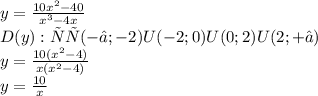 y = \frac{10 {x}^{2} - 40 }{ {x}^{3} - 4x } \\D(y): хє(-∞;-2)U(-2;0)U(0;2)U(2;+∞) \\ y = \frac{10( {x}^{2} - 4) }{x( {x}^{2} - 4) } \\ y = \frac{10}{x}