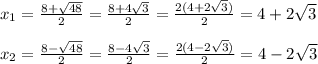 x_{1} =\frac{8+\sqrt{48} }{2} =\frac{8+4\sqrt{3} }{2} =\frac{2(4+2\sqrt{3} )}{2} =4+2\sqrt{3} \\\\x_{2} =\frac{8-\sqrt{48} }{2} =\frac{8-4\sqrt{3} }{2} =\frac{2(4-2\sqrt{3} )}{2} =4-2\sqrt{3}