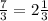 \frac{7}{3} = 2 \frac{1}{3}