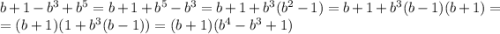 b+1-b^3+b^5=b+1+b^5-b^3=b+1+b^3(b^2-1)=b+1+b^3(b-1)(b+1)=\\=(b+1)(1+b^3(b-1))=(b+1)(b^4-b^3+1)