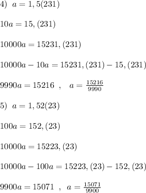 4)\; \; a=1,5(231)\\\\10a=15,(231)\\\\10000a=15231,(231)\\\\10000a-10a=15231,(231)-15,(231)\\\\9990a=15216\; \; ,\; \; \; a=\frac{15216}{9990}\\\\5)\; \; a=1,52(23)\\\\100a=152,(23)\\\\10000a=15223,(23)\\\\10000a-100a=15223,(23)-152,(23)\\\\9900a=15071\; \; ,\; \; a=\frac{15071}{9900}