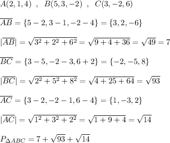 A(2,1,4)\; \; ,\; \; B(5,3,-2)\; \; ,\; \; C(3,-2,6)\\\\\overline {AB}=\{5-2,3-1,-2-4\}=\{3,2,-6\}\\\\|\overline {AB}|=\sqrt{3^2+2^2+6^2}=\sqrt{9+4+36}=\sqrt{49}=7\\\\\overline {BC}=\{3-5,-2-3,6+2\}=\{-2,-5,8\}\\\\|\overline {BC}|=\sqrt{2^2+5^2+8^2}=\sqrt{4+25+64}=\sqrt{93}\\\\\overline {AC}=\{3-2,-2-1,6-4\}=\{1,-3,2\}\\\\|\overline {AC}|=\sqrt{1^2+3^2+2^2}=\sqrt{1+9+4}=\sqrt{14}\\\\P_{\Delta ABC}=7+\sqrt{93}+\sqrt{14}