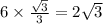 6 \times \frac{ \sqrt{3} }{3} = 2 \sqrt{3}