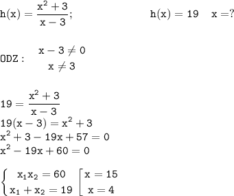 \tt \displaystyle h(x)=\frac{x^2+3}{x-3};\;\;\;\;\;\;\;\;\;\;\;\;\;\;\;\;\;\;\;\;\;\;\;\; h(x)=19\;\;\;\;x=?\\\\\\ODZ:\;\;\;{ {{x-3\ne 0} \atop {x\ne 3}} \right. \\\\\\ 19=\frac{x^2+3}{x-3}\\ 19(x-3)=x^2+3\\x^2+3-19x+57=0\\x^2-19x+60=0\\\\ \left \{ {{x_1x_2=60} \atop {x_1+x_2=19}} \right. \left [{ {{x=15} \atop {x=4}} \right.