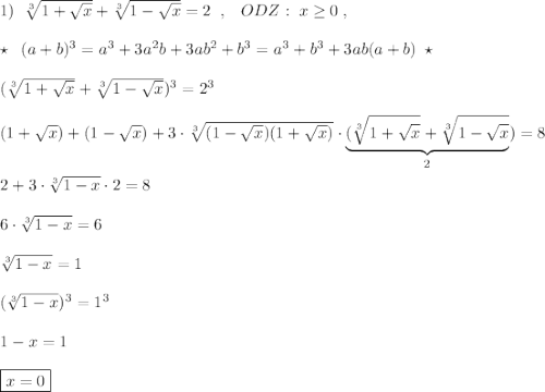 1)\; \; \sqrt[3]{1+\sqrt{x}}+\sqrt[3]{1-\sqrt{x}}=2\; \; ,\; \; \; ODZ:\; x\geq 0\; ,\\\\\star \; \; (a+b)^3=a^3+3a^2b+3ab^2+b^3=a^3+b^3+3ab(a+b)\; \star \\\\( \sqrt[3]{1+\sqrt{x}}+\sqrt[3]{1-\sqrt{x}})^3=2^3\\\\(1+\sqrt{x})+(1-\sqrt{x})+3\cdot \sqrt[3]{(1-\sqrt{x})(1+\sqrt{x})}\cdot \underbrace {(\sqrt[3]{1+\sqrt{x}}+\sqrt[3]{1-\sqrt{x}}}_{2})=8\\\\2+3\cdot \sqrt[3]{1-x}\cdot 2=8\\\\6\cdot \sqrt[3]{1-x}=6\\\\\sqrt[3]{1-x}=1\\\\(\sqrt[3]{1-x})^3=1^3\\\\1-x=1\\\\\boxed {x=0}