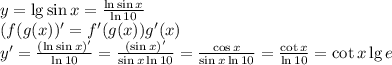 y = \lg\sin{x} = \frac{\ln \sin x}{\ln 10}\\(f(g(x))' = f'(g(x))g'(x)\\y' = \frac{(\ln \sin x)'}{\ln 10} = \frac{(\sin x)'}{\sin x \ln 10} = \frac{\cos x}{\sin x \ln 10} = \frac{\cot{x}}{\ln 10} = \cot x \lg e