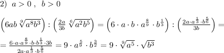 2)\; \; a0\; ,\; \; b0\\\\\Big (6ab\, \sqrt[9]{a^8b^3}\Big ):\Big (\frac{2a}{3b}\, \sqrt[6]{a^2b^5}\Big )=\Big (6\cdot a\cdot b\cdot a^{\frac{8}{9}}\cdot b^{\frac{1}{3}}\Big ):\Big (\frac{2a\cdot a^{\frac{1}{3}}\cdot b^{\frac{5}{6}}}{3b}\Big )=\\\\=\frac{6\cdot a\cdot a^{\frac{8}{9}}\cdot b\cdot b^{\frac{1}{3}}\cdot 3b}{2a\cdot a^{\frac{1}{3}}\cdot b^{\frac{5}{6}}}=9\cdot a^{\frac{5}{9}}\cdot b^{\frac{3}{2}}=9\cdot \sqrt[9]{a^5}\cdot \sqrt{b^3}