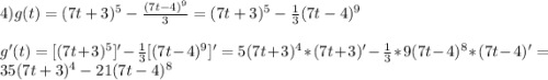 4)g(t)=(7t+3)^{5}-\frac{(7t-4)^{9}}{3}=(7t+3)^{5}-\frac{1}{3}(7t-4)^{9}\\\\g'(t)=[(7t+3)^{5}]'-\frac{1}{3}[(7t-4)^{9}]'=5(7t+3)^{4}*(7t+3)'-\frac{1}{3}*9(7t-4)^{8}*(7t-4)'=35(7t+3)^{4}-21(7t-4)^{8}