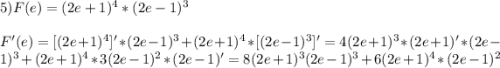 5)F(e)=(2e+1)^{4}*(2e-1)^{3}\\\\F'(e)=[(2e+1)^{4}]' *(2e-1)^{3}+(2e+1)^{4}*[(2e-1)^{3}]'=4(2e+1)^{3}*(2e+1)'*(2e-1)^{3}+(2e+1)^{4}*3(2e-1)^{2}*(2e-1)'=8(2e+1)^{3}(2e-1)^{3} +6(2e+1)^{4}*(2e-1)^{2}