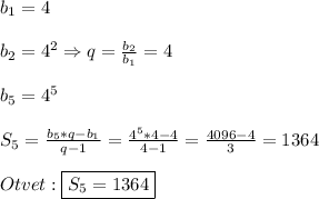 b_{1}=4\\\\b_{2}=4^{2}\Rightarrow q=\frac{b_{2} }{b_{1}}=4\\\\b_{5}=4^{5}\\\\S_{5}=\frac{b_{5}*q-b_{1}}{q-1}=\frac{4^{5}*4-4 }{4-1}=\frac{4096-4}{3}=1364\\\\Otvet:\boxed{S_{5} =1364}