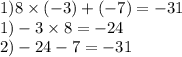 1)8 \times ( - 3) + ( - 7) = - 31 \\ 1) - 3 \times 8 = - 24 \\ 2) - 24 - 7 = - 31