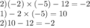 2)( - 2) \times ( - 5) - 12 = - 2 \\ 1) - 2 \times ( - 5) = 10 \\ 2)10 - 12 = - 2