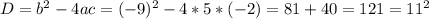 D=b^{2} -4ac=(-9)^{2} -4*5*(-2)=81+40=121=11^{2}