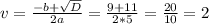 v=\frac{-b+\sqrt{D} }{2a} =\frac{9+11}{2*5} =\frac{20}{10} =2