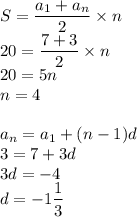 S=\dfrac{a_1+a_n}{2}\times n\\20=\dfrac{7+3}{2}\times n\\20=5n\\n=4\\\\a_n=a_1+(n-1)d\\3=7+3d\\3d=-4\\d=-1\dfrac{1}{3}