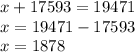 x + 17593 = 19471 \\ x = 19471 - 17593 \\ x = 1878