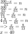 \frac{300 - x}{65} = n \\ \frac{300}{65} - \frac{x}{65} = n \\ \frac{60}{13} - \frac{x}{65} = n \\ 4 \frac{8}{13} - \frac{x}{65} = n \\ = \frac{x}{65} = \frac{8}{13} \\ x = 40