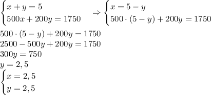 \begin{cases}x+y=5\\500x+200y=1750\end{cases}\Rightarrow\begin{cases}x=5-y\\500\cdot(5-y)+200y=1750\end{cases}\\\\500\cdot(5-y)+200y=1750\\2500-500y+200y=1750\\300y=750\\y=2,5\\\begin{cases}x=2,5\\y=2,5\end{cases}