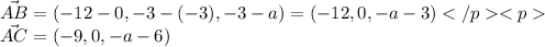 \vec{AB}=(-12-0,-3-(-3),-3-a)=(-12,0,-a-3)\\\vec{AC}=(-9,0,-a-6)