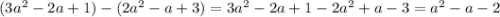 (3a^2-2a+1)-(2a^2-a+3)=3a^2-2a+1-2a^2+a-3=a^2 - a - 2