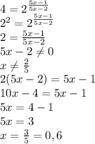 4=2^{\frac{5x-1}{5x-2}}\\2^2=2^{\frac{5x-1}{5x-2}}\\2=\frac{5x-1}{5x-2}\\5x-2\neq 0\\x\neq \frac{2}{5}\\2(5x-2)=5x-1\\10x-4=5x-1\\5x=4-1\\5x=3\\x=\frac{3}{5}=0,6