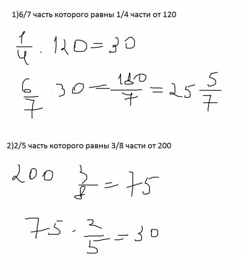Решить: 1)6/7 часть которого равны 1/4 части от 120 2)2/5 часть которого равны 3/8 части от 200