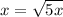 x=\sqrt{5x}