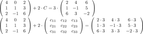 \left(\begin{array}{ccc}4&0&2\\1&1&3\\2&-1&6\end{array}\right)+2\cdot C=3\cdot\left(\begin{array}{ccc}2&4&6\\1&-1&5\\6&3&-2\end{array}\right)\\\\\left(\begin{array}{ccc}4&0&2\\1&1&3\\2&-1&6\end{array}\right)+2\cdot\left(\begin{array}{ccc}c_{11}&c_{12}&c_{13}\\c_{21}&c_{22}&c_{23}\\c_{31}&c_{32}&c_{33}\end{array}\right)=\left(\begin{array}{ccc}2\cdot3&4\cdot3&6\cdot3\\1\cdot3&-1\cdot3&5\cdot3\\6\cdot3&3\cdot3&-2\cdot3\end{array}\right)\\\\