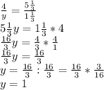 \frac{4}{y} =\frac{5\frac{1}{3}}{1\frac{1}{3} } \\5\frac{1}{3} y=1\frac{1}{3} *4\\\frac{16}{3} y=\frac{4}{3} *\frac{4}{1} \\\frac{16}{3} y=\frac{16}{3} \\y=\frac{16}{3} :\frac{16}{3} =\frac{16}{3} *\frac{3}{16} \\y=1\\\\