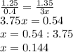 \frac{1.25}{0.4} =\frac{1.35}{3x} \\3.75x=0.54\\x=0.54:3.75\\x=0.144